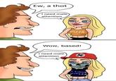 Ew, a thot I need male attention PIZZA Wow, based! I need male attention $ I LOVE HITLER
