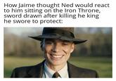 How Jaime thought Ned would react to him sitting on the Iron Throne, sword drawn after killing he king he swore to protect: