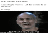 Dorn trapped in the Warp According to memes: Lol, too autistic to be corrupted In reality: THERE ARE FOUR LIGHTS! made with mematic