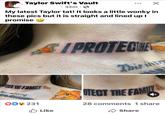 Taylor Swift's Vault • 32m ☑ My latest Taylor tat! It looks a little wonky in these pics but it is straight and lined up I promise CT THE FAMILY This is me trying OD 231 Like PROTECE This intry OTECT THE FAMILY 28 comments 1 share ✓ Share