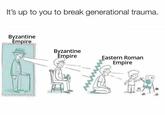 It's up to you to break generational trauma. Byzantine Empire Byzantine Empire Eastern Roman Empire
