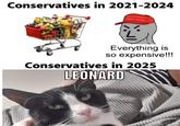 Conservatives in 2021-2024 GREAT AGAIN Everything is so expensive!!! Conservatives in 2025 LEONARD