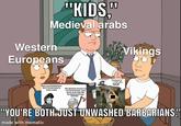"KIDS," 7 Medieval arabs Western Europeans Vikings Nooo you barbarians don't know how to treat a lady We allowed women to run businesses, own land, and even file for divorce if they wanted S "YOU'RE BOTH JUST UNWASHED BARBARIANS." made with mematic