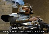 MACE THE ACE: "MADNESS HAS HAD ITS DAY!"