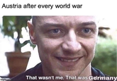 Austria after every world war amatup.com That wasn't me. That was Germany