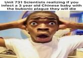 Unit 731 Scientists realizing if you infect a 3 year old Chinese baby with the bubonic plague they will die
