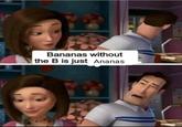 Bananas without the B is just Ananas