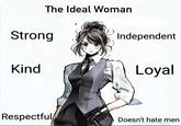 The Ideal Woman Strong Independent Kind Loyal Respectful Doesn't hate men