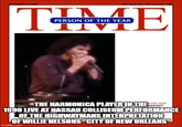 DECEMBER 28, 2004 www.time.com AOL Keyword: TIME TIME PERSON OF THE YEAR NAME HERE JERICAN THE HARMONICA PLAYER IN THE 1990 LIVE AT NASSAU COLLISEUM PERFORMANCE OF THE HIGHWAYMANS INTERPRETATION OF WILLIE NELSONS "CITY OF NEW ORLEANS" imgflip.com