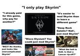 "I already paid for this game, why pay for another?" Balding's Gate "BG3? No thanks, just looks like overcomplicated Skyrim" "I only play Skyrim" The Elder Scrolls V SKYRIM ULTIMATE EDITION VINYL BOX SET "Disco Elysium? You could just mod Skyrim" Detective in Skyrim! MISSING HAVE YOU SEEN THIS "It's easier to mod Skyrim than to learn a different game" "Deep Rock Galatic? Nah', just mod Skyrim" "What the hell is DnD. Is that a Lancer rip-off?"