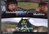 Christians Muslims @generalhistory made with mematic The Mongols