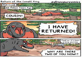 Return of the (small) King @dinosaurcomics 415 زیست بم शु Hell Creek 4 66 Million Years Ago COUSIN! I HAVE RETURNED! (-) Feed us, it's been a long journey. WHY ARE THERE TWO OF YOU NOW!?