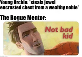 Young Urchin: *steals jewel encrusted chest from a wealthy noble* The Rogue Mentor: imgflip.com Not bad kid