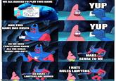 WE ALL AGREED TO PLAY THIS GAME ottom ification YUP PATRICK StaR AND THIS GAME HAS RULES SO WE NEED PEOPLE WHO KNOW ALL THE RULES INSIDE AND OUT? imgflip.com I HATE YUP MAKE SENSE TO ME SO RULES LAWYERS ARE NEEDED RULES LAWYERS