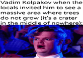 Vadim Kolpakov when the locals invited him to see a massive area where trees do not grow (it's a crater in the middle of nowhere): uykhantierpartesar