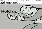 "My grandfather fought with the US Army in WWII.” "What unit was he in?" "116th Panzer Division." Hold up