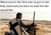 When you're the first one to get to the holy land and you have to wait for the squad like