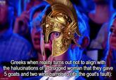 Greeks when reality turns out not to align with the halucinations of a drugged woman that they gave 5 goats and two wine barrels to (it's the goat's fault): imgflip.com