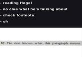 - reading Hegel no clue what he's talking about - check footnote - oh 67. No one knows what this paragraph means.