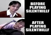 Imgflip.com BEFORE PLAYING SILENTHILLF AFTER PLAYING SILENTHILLF