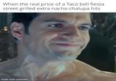 When the real price of a Taco bell fiesta street grilled extra nacho chalupa hits made with mematic