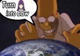 A meme showing Homer Simpson over earth. He wants Fern to be a bbw.