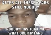 AFTER ALL THESE YEARS STILL NOBODY NOBODY HAS TOLD ME WHAT OKBR MEANS