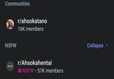 Communities NSFW NSFW r/ahsokatano 16K members r/Ahsokahentai 18 NSFW ⚫ 57K members Collapse Λ