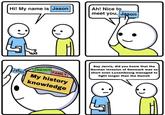 Hi! My name is Jason Jason Ah! Nice to meet you, Jason FRIENDS FAMILY My history knowledge Say Jarvis, did you know that the German invasion of Denmark was so short even Luxembourg managed to fight longer than the Danish