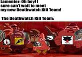 Lamenter: Oh boy! I sure can't wait to meet my new Deathwatch Kill Team! The Deathwatch Kill Team: Too