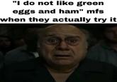 "I do not like green eggs and ham" mfs when they actually try it A