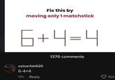 Fix this by moving only 1 matchstick 6+4=4 oztsarfati420 6-4*4 17h Reply 1370 comments 154