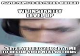 PLAYER PRAYS TO HIS PATRON MIDFIGHT WE INSTANTLY LEVEL UP "LETS PAUSE SO YOU GET TIME TO DECIDE YOUR NEXT ACTIONS" imgflip.com