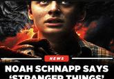 NEWS NOAH SCHNAPP SAYS STRANGER THINGS