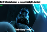 u/Hjalle1 Darth Sidious whenever he engages in a lightsaber duel: I'm just doing it for fun 100 60