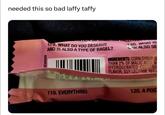 needed this so bad laffy taffy TION CALACA 179. WHAT DO YOU DESERVE AND IS ALSO A TYPE OF BAGEL? 120. WHAT IS CAN ALSO SE INGREDIENTS: CORN SYRUP, S THAN 2% OF MALIC ACID, M HYDROGENATED COTTONS FLAVOR, SOY LECITHIN, RED ANSWER 119. EVERYTHING 120, A POS