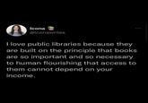 Icona @iconawrites I love public libraries because they are built on the principle that books are so important and so necessary to human flourishing that access to them cannot depend on your income. 800