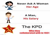 Never Ask A Woman Her Age imgflip.com A A Man, His Salary The KPD Who they collaborated with in 1931