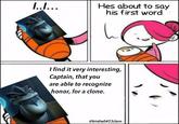 I..I... Hes about to say his first word I find it very interesting, Captain, that you are able to recognize honor, for a clone. @birdie0423ciem