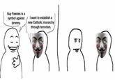 Guy Fawkes is a symbol against tyranny. I want to establish a new Catholic monarchy through terrorism. و