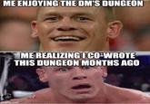 ME ENJOYING THE DM'S DUNGEON ME REALIZING I CO-WROTE THIS DUNGEON MONTHS AGO imgflip.com