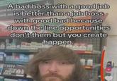 1976 00 an A bad boss with a good job is better than a job boss with good bad because down the line opportunities don't them but you create happen. 00821 XJAJB