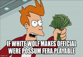 imgflip.com IF WHITE WOLF MAKES OFFICIAL WERE POSSUM FERA PLAYABLE