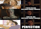 I PREFER THE REAL WESTEROSI FEMINIST MONARCH I SAID THE REAL WESTEROSI FEMINIST MONARCH imgflip.com PERFECTION