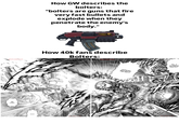 RawLazy.Com THIS POWER! How GW describes the bolters: "bolters are guns that fire very fast bullets and explode when they penetrate the enemy's body." MUUN! How 40k fans describe Bolters: JUDICIAL RELIEF!! DIE A GLORIUS DEATH!!