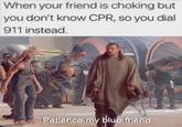 When your friend is choking but you don't know CPR, so you dial 911 instead. imgflip.com Patience my blue friend