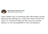 Nwunye Chairmo ✪ @AnthoniaUmoke I got called into a meeting with HR today cause apparently telling my coworker that I knew he was a C-section baby by the way he avoids. labour is not acceptable in the workplace.