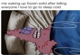 me waking up frozen solid after telling everyone I love to go to sleep cold w/evan-lolz