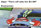App: "Turn off ads for $1.99" Everyone: You'll never get a cent out of me!