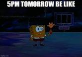 5PM TOMORROW BE LIKE OD CLOSED